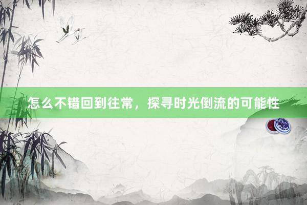 怎么不错回到往常，探寻时光倒流的可能性