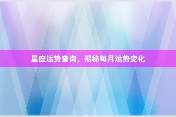 星座运势查询，揭秘每月运势变化