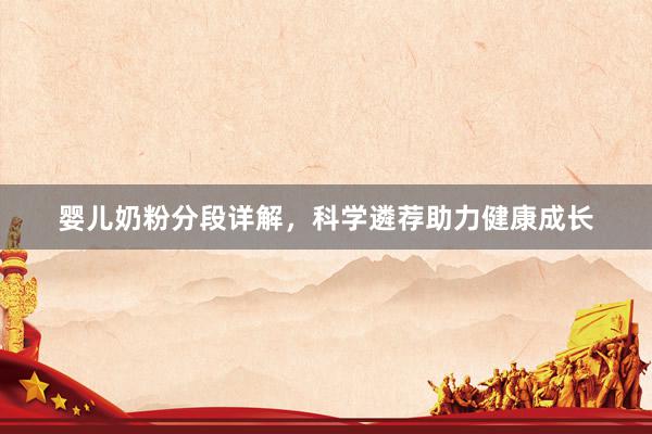 婴儿奶粉分段详解，科学遴荐助力健康成长